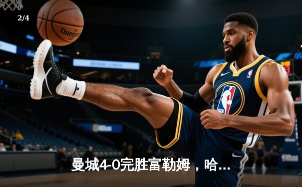 曼城4-0完胜富勒姆，哈兰德双响领跑射手榜，英超争冠悬念再起 - 2