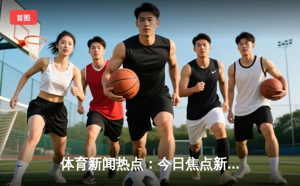 体育新闻热点：今日焦点新闻