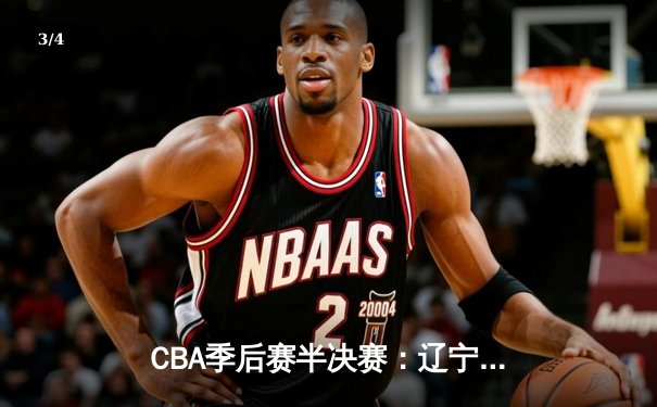 CBA季后赛半决赛：辽宁本钢加时险胜广东宏远 总比分2-1领先 - 3
