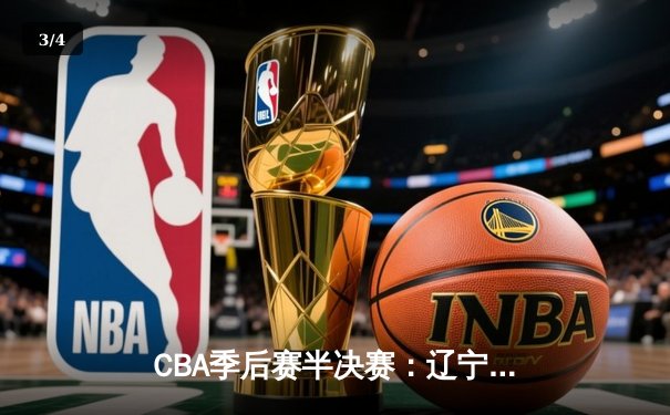 CBA季后赛半决赛：辽宁本钢加时险胜广东宏远 总比分2-1领先 - 3