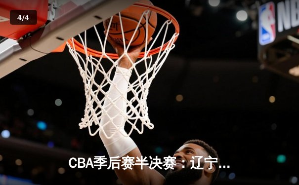 CBA季后赛半决赛：辽宁本钢加时险胜广东宏远 总比分2-1领先 - 4