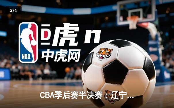 CBA季后赛半决赛：辽宁本钢加时险胜广东宏远 总比分2-1领先 - 2