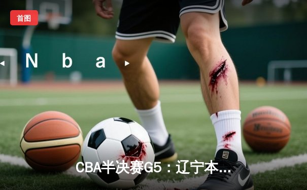 CBA半决赛G5：辽宁本钢加时逆转广东宏远 赵继伟33分创生涯新高