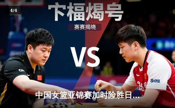 中国女篮亚锦赛加时险胜日本 韩旭23+15制霸内线 - 4