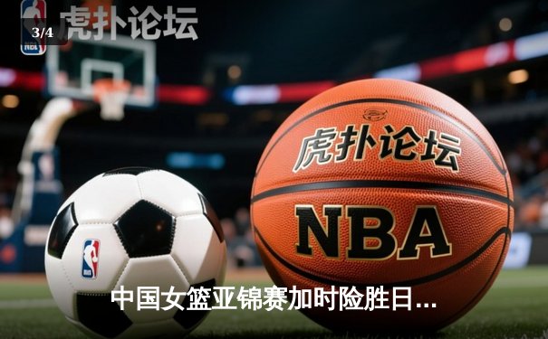 中国女篮亚锦赛加时险胜日本 韩旭23+15制霸内线 - 3