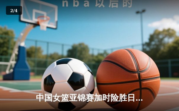中国女篮亚锦赛加时险胜日本 韩旭23+15制霸内线 - 2