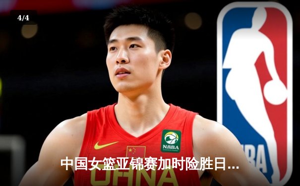 中国女篮亚锦赛加时险胜日本 韩旭23+15制霸内线 - 4