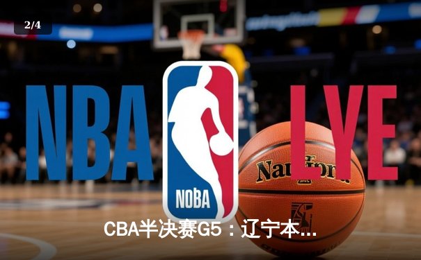 CBA半决赛G5：辽宁本钢加时逆转广东宏远 赵继伟砍35分创生涯新高 - 2
