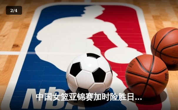 中国女篮亚锦赛加时险胜日本 韩旭23+15制霸内线 - 2