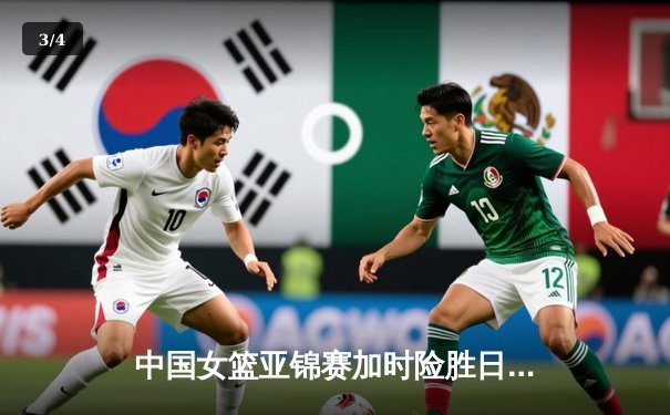 中国女篮亚锦赛加时险胜日本 韩旭23+15制霸内线 - 3