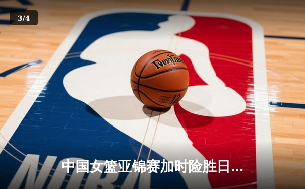 中国女篮亚锦赛加时险胜日本 韩旭23+15制霸内线 - 3
