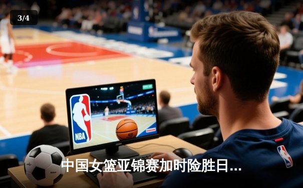 中国女篮亚锦赛加时险胜日本 韩旭23+15制霸内线 - 3