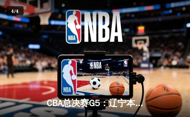 CBA总决赛G5：辽宁本钢险胜广东宏远夺队史第三冠 - 4