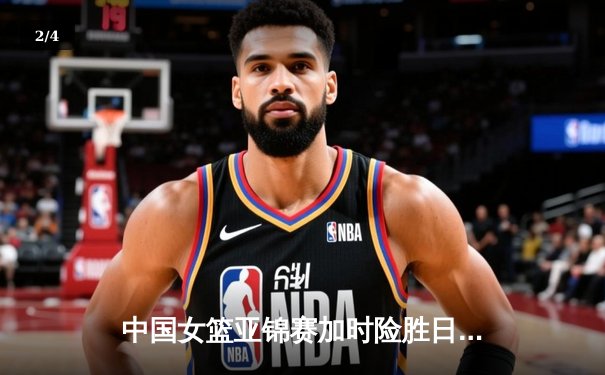中国女篮亚锦赛加时险胜日本 韩旭23+15制霸内线 - 2