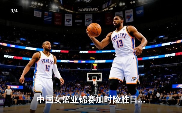 中国女篮亚锦赛加时险胜日本 韩旭23+15制霸内线 - 3