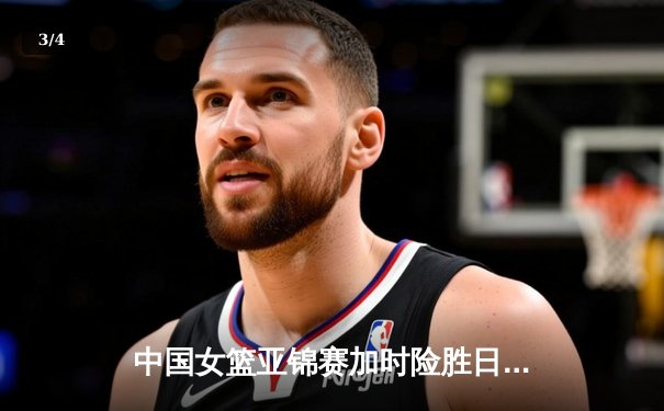 中国女篮亚锦赛加时险胜日本 韩旭23+15制霸内线 - 3